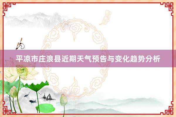 平凉市庄浪县近期天气预告与变化趋势分析